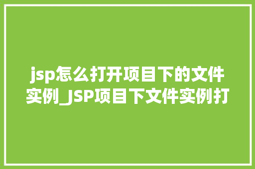 jsp怎么打开项目下的文件实例_JSP项目下文件实例打开攻略轻松掌握文件操作方法  第1张