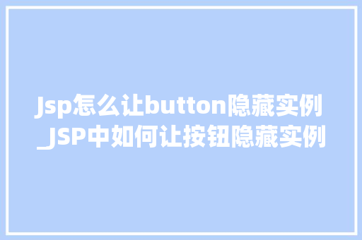 Jsp怎么让button隐藏实例_JSP中如何让按钮隐藏实例详解方法与代码方法