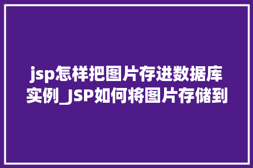jsp怎样把图片存进数据库实例_JSP如何将图片存储到数据库实例详解与实战