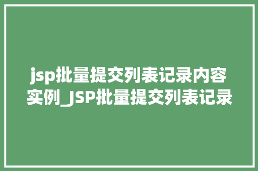 jsp批量提交列表记录内容实例_JSP批量提交列表记录内容实例轻松实现数据高效处理