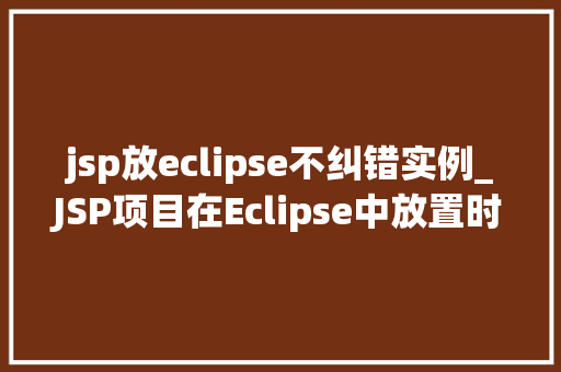 jsp放eclipse不纠错实例_JSP项目在Eclipse中放置时出现不纠错实例的解决方法
