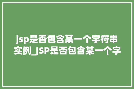 jsp是否包含某一个字符串实例_JSP是否包含某一个字符串实例详细与高效方法