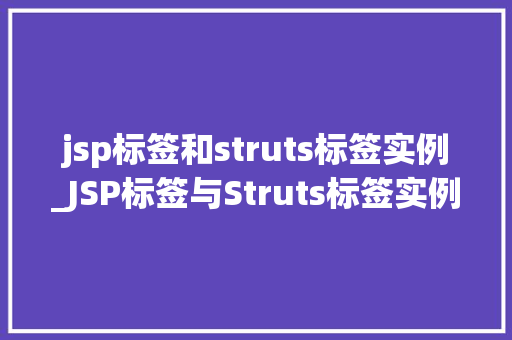 jsp标签和struts标签实例_JSP标签与Struts标签实例详解掌握动态网页开发的利器