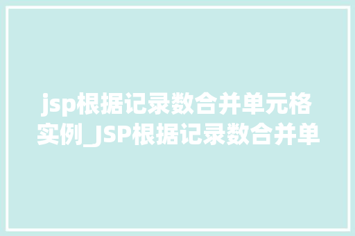 jsp根据记录数合并单元格实例_JSP根据记录数合并单元格实例轻松实现数据可视化  第1张