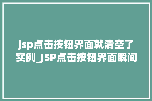 jsp点击按钮界面就清空了实例_JSP点击按钮界面瞬间清空实例前端技术魅力  第1张