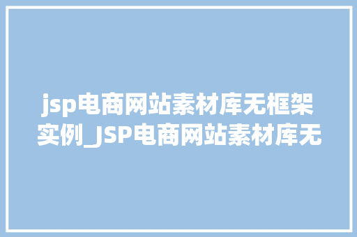 jsp电商网站素材库无框架实例_JSP电商网站素材库无框架实例打造个化电商平台的秘密武器  第1张