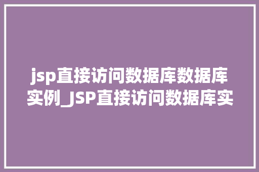 jsp直接访问数据库数据库实例_JSP直接访问数据库实例与实战方法