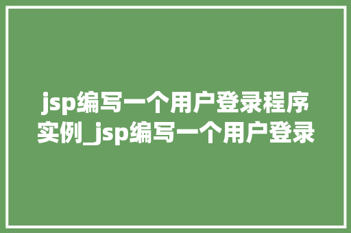 jsp编写一个用户登录程序实例_jsp编写一个用户登录程序实例从入门到方法