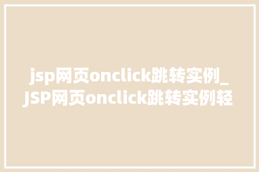 jsp网页onclick跳转实例_JSP网页onclick跳转实例轻松实现页面跳转方法