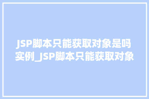 JSP脚本只能获取对象是吗实例_JSP脚本只能获取对象吗实例  第1张