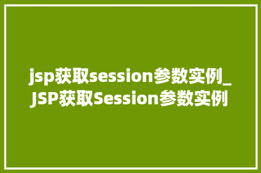 jsp获取session参数实例_JSP获取Session参数实例详细浅出与实战操作