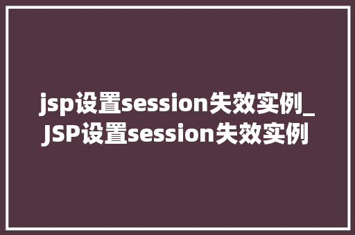 jsp设置session失效实例_JSP设置session失效实例session管理背后的奥秘