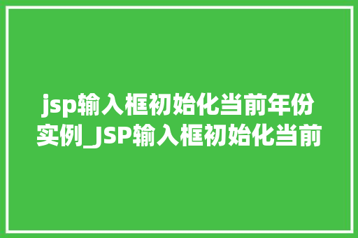 jsp输入框初始化当前年份实例_JSP输入框初始化当前年份实例轻松实现日期输入的便捷体验