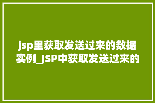 jsp里获取发送过来的数据实例_JSP中获取发送过来的数据实例详解