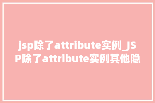 jsp除了attribute实例_JSP除了attribute实例其他隐藏的宝藏