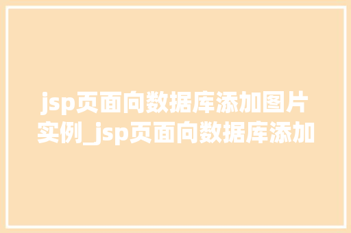 jsp页面向数据库添加图片实例_jsp页面向数据库添加图片实例从零开始，轻松掌握