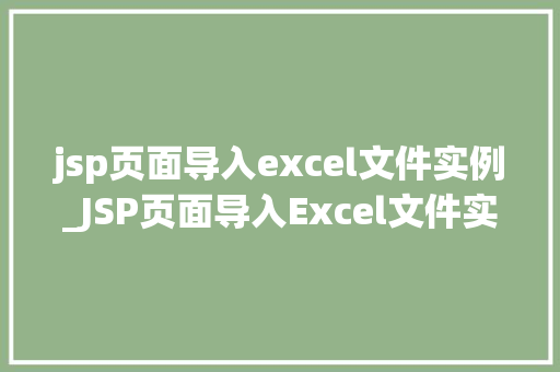 jsp页面导入excel文件实例_JSP页面导入Excel文件实例轻松实现数据展示与管理
