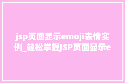 jsp页面显示emoji表情实例_轻松掌握JSP页面显示emoji表情实例详解与方法分享