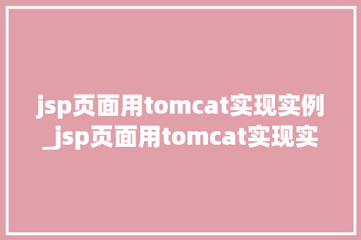 jsp页面用tomcat实现实例_jsp页面用tomcat实现实例从入门到方法