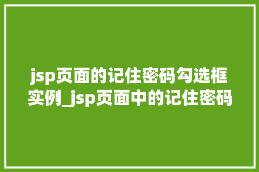 jsp页面的记住密码勾选框实例_jsp页面中的记住密码勾选框实例与实现