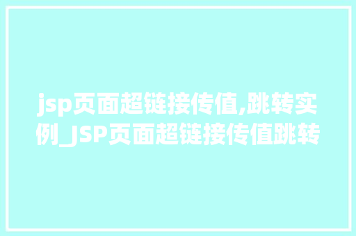 jsp页面超链接传值,跳转实例_JSP页面超链接传值跳转实例轻松实现页面间数据传递