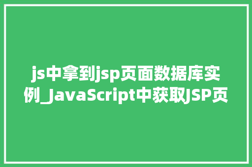 js中拿到jsp页面数据库实例_JavaScript中获取JSP页面数据库实例技术与实战指南