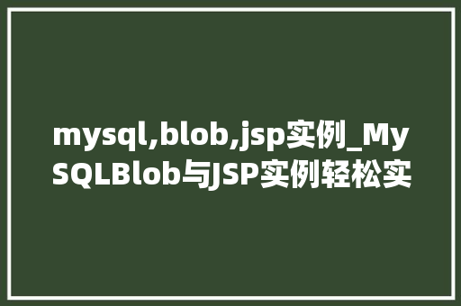 mysql,blob,jsp实例_MySQLBlob与JSP实例轻松实现大数据存储与展示