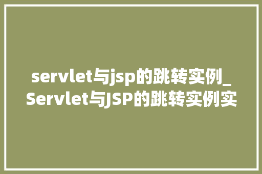 servlet与jsp的跳转实例_Servlet与JSP的跳转实例实战与方法分享