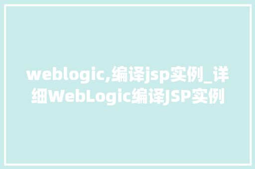 weblogic,编译jsp实例_详细WebLogic编译JSP实例全攻略
