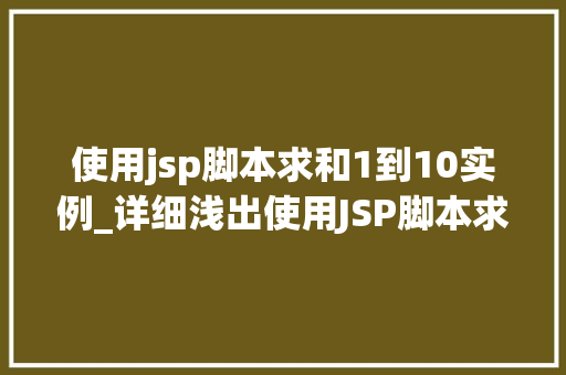 使用jsp脚本求和1到10实例_详细浅出使用JSP脚本求和1到10实例详解