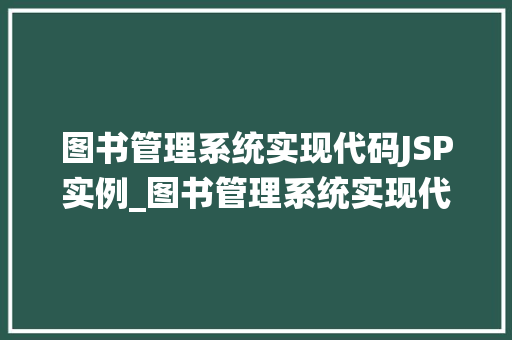 图书管理系统实现代码JSP实例_图书管理系统实现代码JSP实例带你走进JavaWeb开发的奇妙世界
