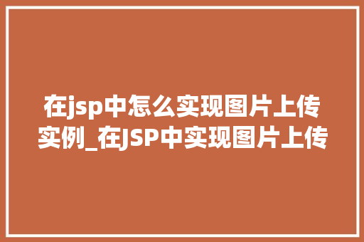 在jsp中怎么实现图片上传实例_在JSP中实现图片上传实例详细教程与步骤  第1张