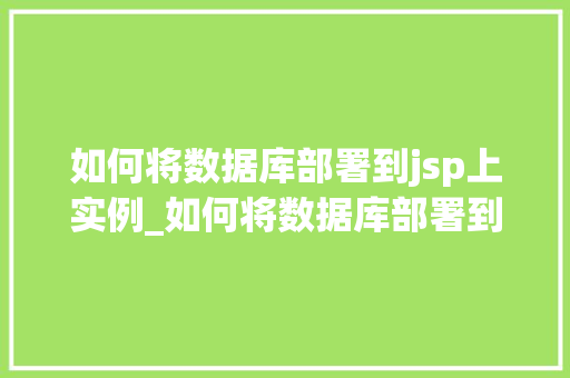 如何将数据库部署到jsp上实例_如何将数据库部署到JSP上实例详解从入门到实战