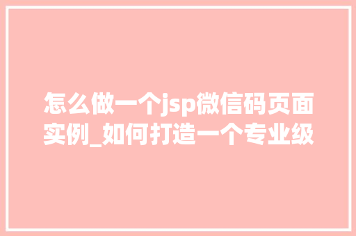 怎么做一个jsp微信码页面实例_如何打造一个专业级的JSP微信码页面实例实战指南  第1张