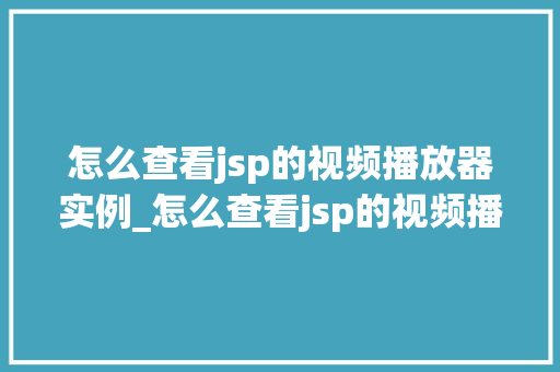 怎么查看jsp的视频播放器实例_怎么查看jsp的视频播放器实例详细教程与实战例子分享