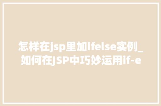 怎样在jsp里加ifelse实例_如何在JSP中巧妙运用if-else语句实现逻辑判断