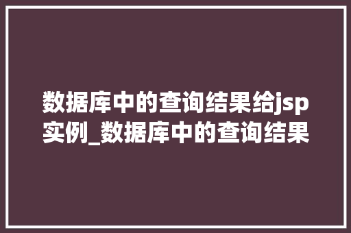 数据库中的查询结果给jsp实例_数据库中的查询结果如何呈现给JSP实例实战