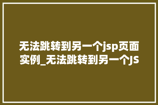 无法跳转到另一个jsp页面实例_无法跳转到另一个JSP页面实例原因与解决方法详解