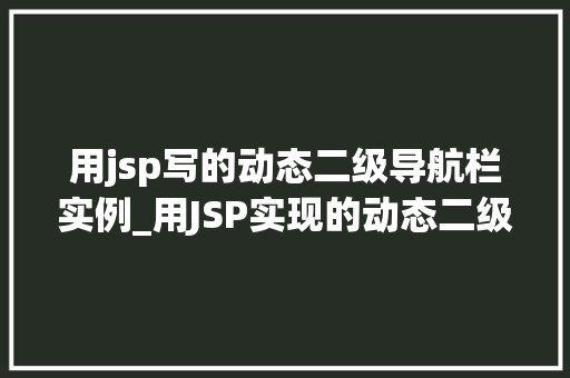 用jsp写的动态二级导航栏实例_用JSP实现的动态二级导航栏实例实战与代码展示  第1张