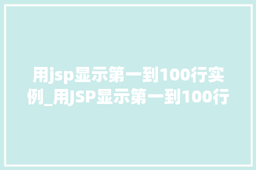 用jsp显示第一到100行实例_用JSP显示第一到100行实例实战与代码分享
