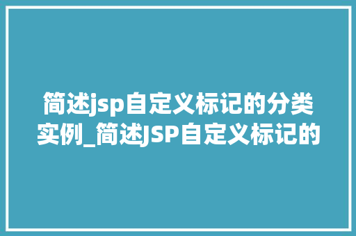 简述jsp自定义标记的分类实例_简述JSP自定义标记的分类与实例打造个化网页体验
