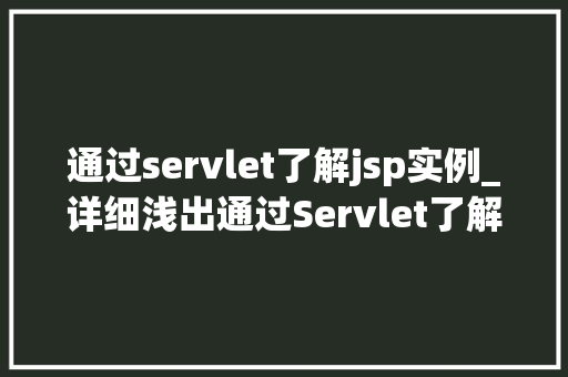 通过servlet了解jsp实例_详细浅出通过Servlet了解JSP实例