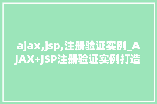 ajax,jsp,注册验证实例_AJAX+JSP注册验证实例打造高效的前端体验