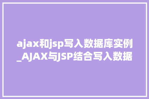 ajax和jsp写入数据库实例_AJAX与JSP结合写入数据库实例详解