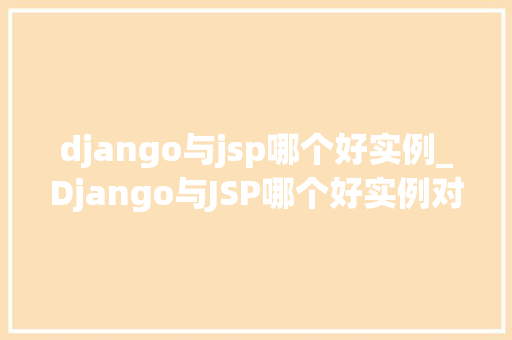 django与jsp哪个好实例_Django与JSP哪个好实例对比分析