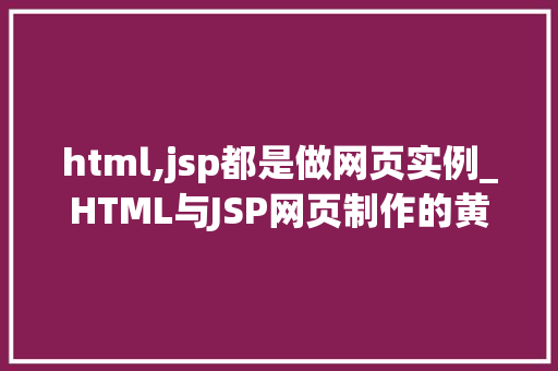 html,jsp都是做网页实例_HTML与JSP网页制作的黄金搭档