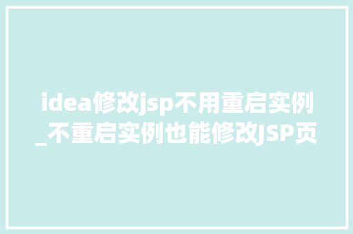 idea修改jsp不用重启实例_不重启实例也能修改JSP页面这想法靠谱吗  第1张