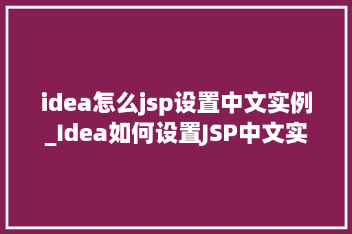 idea怎么jsp设置中文实例_Idea如何设置JSP中文实例轻松实现中文显示