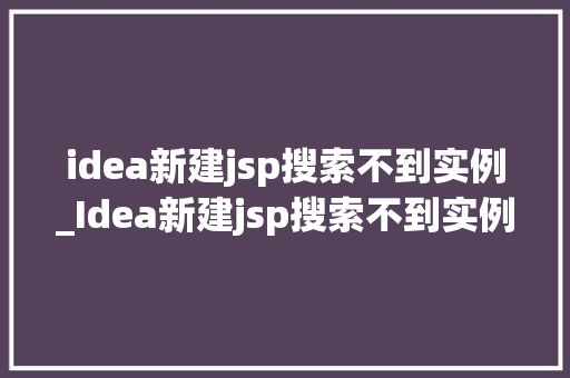 idea新建jsp搜索不到实例_Idea新建jsp搜索不到实例的原因及解决方法  第1张