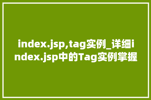 index.jsp,tag实例_详细index.jsp中的Tag实例掌握JSP标签的奥秘